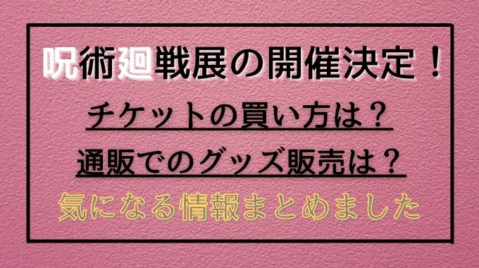 呪術廻戦展のチケットの買い方や倍率は グッズは通販でも買えるの トレンドブログ