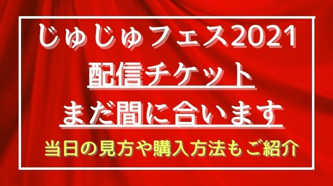 じゅじゅフェス21の配信の見方は アーカイブや時間や一般販売についてもご紹介 トレンドブログ