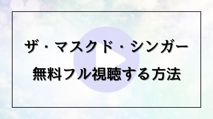 ザ マスクド シンガー日本版を動画フルで無料視聴する方法をご紹介
