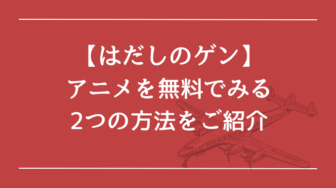 はだしのゲンアニメ動画フルを無料視聴者する2つの方法は トレンドブログ